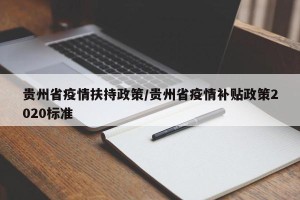 贵州省疫情扶持政策/贵州省疫情补贴政策2020标准
