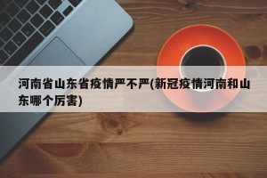 河南省山东省疫情严不严(新冠疫情河南和山东哪个厉害)