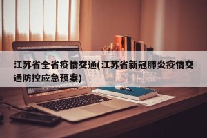 江苏省全省疫情交通(江苏省新冠肺炎疫情交通防控应急预案)