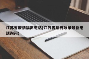 江苏省疫情隔离电话(江苏省隔离政策最新电话询问)