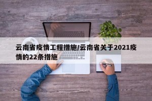 云南省疫情工程措施/云南省关于2021疫情的22条措施