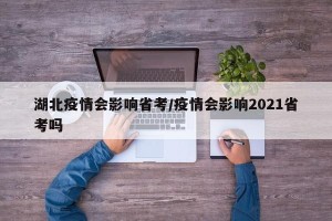 湖北疫情会影响省考/疫情会影响2021省考吗