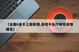 【全国6省不上报疫情,各地不执行国家疫情规定】