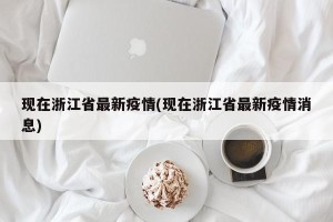 现在浙江省最新疫情(现在浙江省最新疫情消息)
