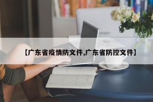 【广东省疫情防文件,广东省防控文件】