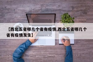 【西北五省哪几个省有疫情,西北五省哪几个省有疫情发生】