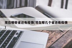 现在哪些省还有疫情(现在那几个省还有疫情)