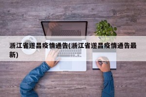 浙江省遂昌疫情通告(浙江省遂昌疫情通告最新)