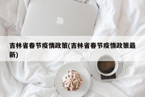 吉林省春节疫情政策(吉林省春节疫情政策最新)