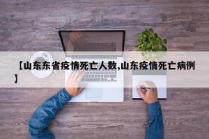 【山东东省疫情死亡人数,山东疫情死亡病例】
