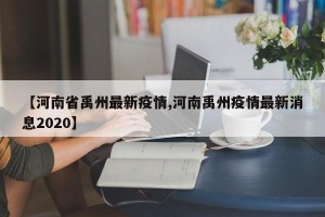 【河南省禹州最新疫情,河南禹州疫情最新消息2020】