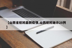 【山西省航班最新疫情,山西航班确诊28例】