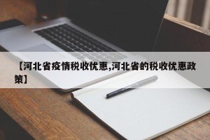 【河北省疫情税收优惠,河北省的税收优惠政策】