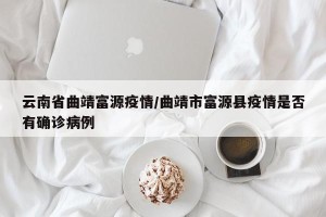云南省曲靖富源疫情/曲靖市富源县疫情是否有确诊病例