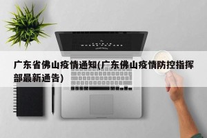 广东省佛山疫情通知(广东佛山疫情防控指挥部最新通告)