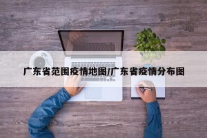 广东省范围疫情地图/广东省疫情分布图