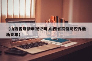 【山西省疫情申报证明,山西省疫情防控办最新要求】