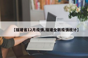 【福建省12月疫情,福建全新疫情统计】