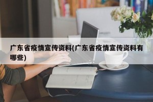 广东省疫情宣传资料(广东省疫情宣传资料有哪些)