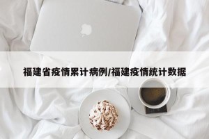 福建省疫情累计病例/福建疫情统计数据