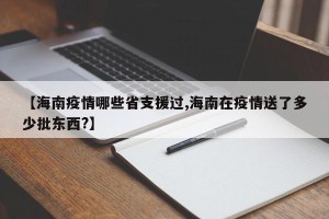 【海南疫情哪些省支援过,海南在疫情送了多少批东西?】