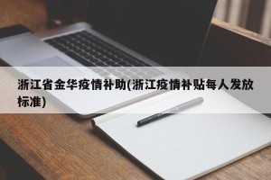 浙江省金华疫情补助(浙江疫情补贴每人发放标准)