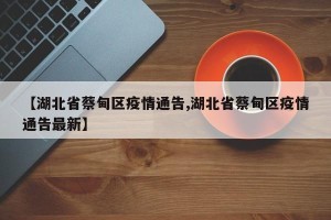 【湖北省蔡甸区疫情通告,湖北省蔡甸区疫情通告最新】