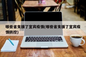 哪些省支援了宜宾疫情(哪些省支援了宜宾疫情防控)