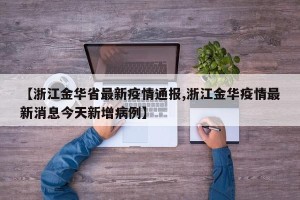 【浙江金华省最新疫情通报,浙江金华疫情最新消息今天新增病例】