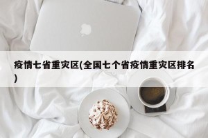 疫情七省重灾区(全国七个省疫情重灾区排名)