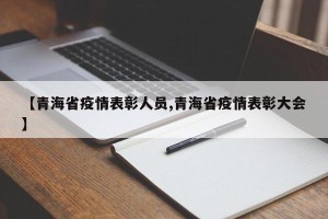 【青海省疫情表彰人员,青海省疫情表彰大会】