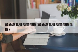 最新湖北省疫情地图(最新湖北省疫情地图全图)
