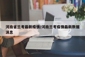 河南省兰考最新疫情/河南兰考疫情最新数据消息