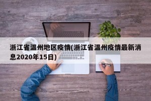 浙江省温州地区疫情(浙江省温州疫情最新消息2020年15日)