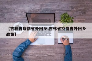 【吉林省疫情省外回乡,吉林省疫情省外回乡政策】