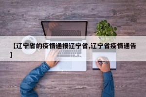 【辽宁省的疫情通报辽宁省,辽宁省疫情通告】