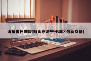 山东省任城疫情(山东济宁任城区最新疫情)