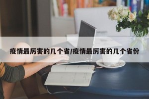 疫情最厉害的几个省/疫情最厉害的几个省份