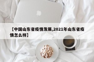 【中国山东省疫情发展,2021年山东省疫情怎么样】