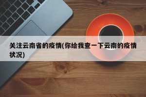 关注云南省的疫情(你给我查一下云南的疫情状况)