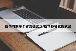 疫情时期哪个省支援武汉/疫情各省支援武汉