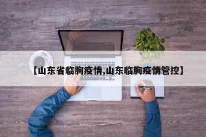 【山东省临朐疫情,山东临朐疫情管控】