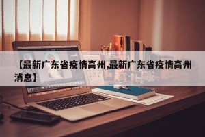 【最新广东省疫情高州,最新广东省疫情高州消息】