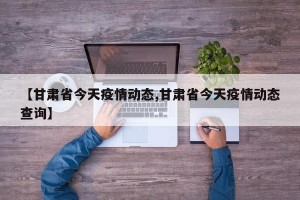 【甘肃省今天疫情动态,甘肃省今天疫情动态查询】