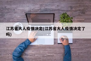 江苏省大人疫情决定(江苏省大人疫情决定了吗)