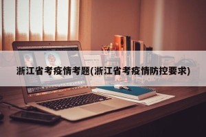浙江省考疫情考题(浙江省考疫情防控要求)
