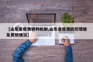 【山东省疫情研判机制,山东省疫情防控措施及贯彻情况】