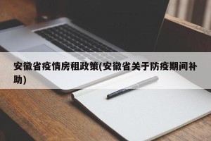 安徽省疫情房租政策(安徽省关于防疫期间补助)