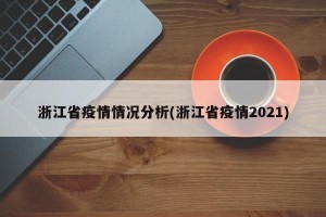 浙江省疫情情况分析(浙江省疫情2021)
