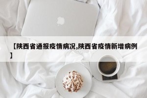 【陕西省通报疫情病况,陕西省疫情新增病例】